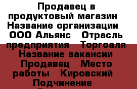 Продавец в продуктовый магазин › Название организации ­ ООО Альянс › Отрасль предприятия ­ Торгоаля › Название вакансии ­ Продавец › Место работы ­ Кировский › Подчинение ­ Директору › Минимальный оклад ­ 6 000 › Максимальный оклад ­ 8 000 › Возраст от ­ 25 › Возраст до ­ 48 - Саратовская обл. Работа » Вакансии   